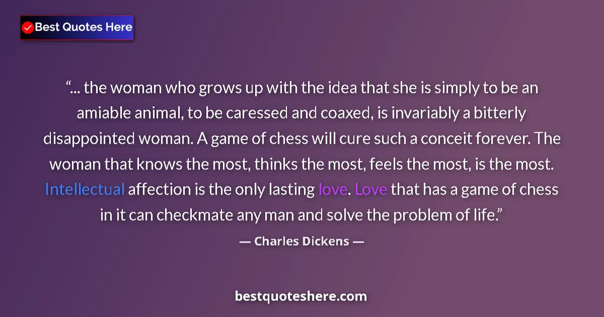 Quote by Charles Dickens: ... the woman who grows up with the idea that she is simply to be an amiable animal, to be caressed ...