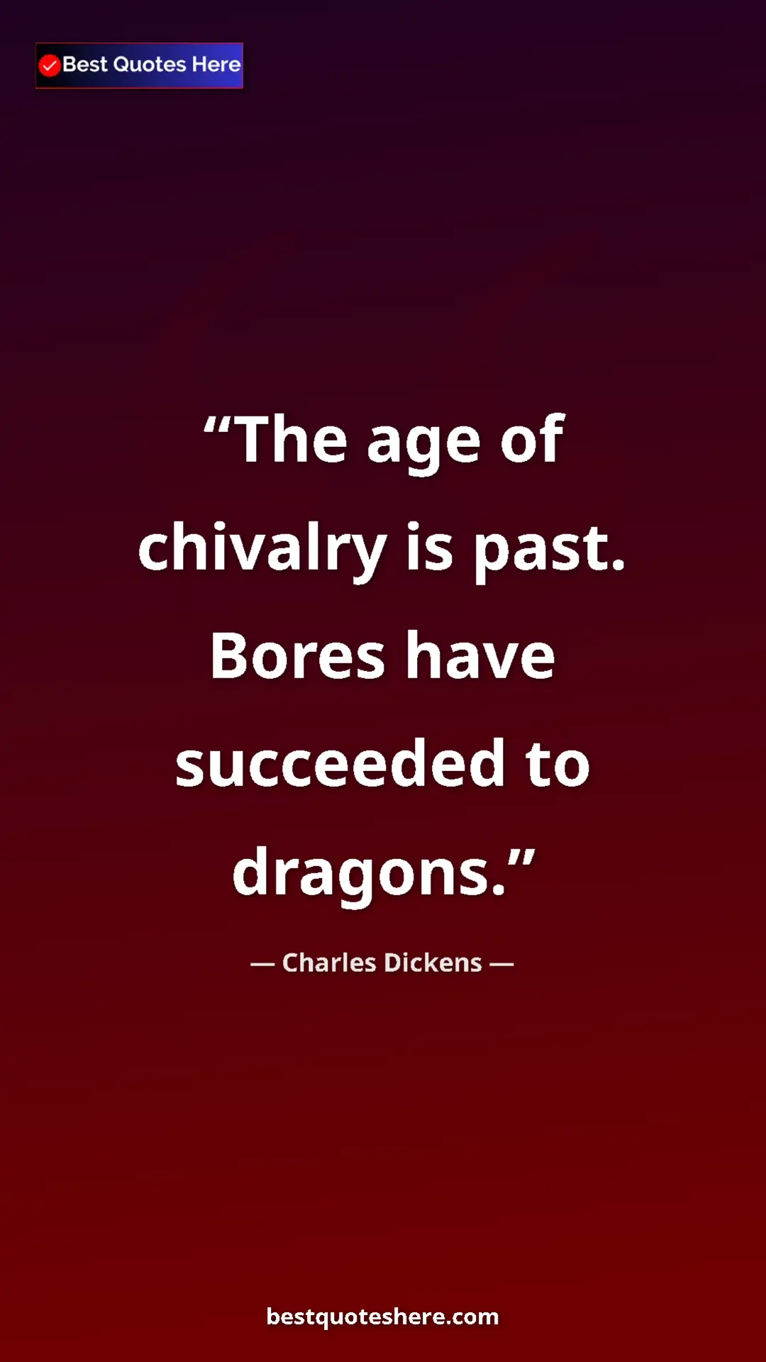 Charles Dickens Quote Card: "The age of chivalry is past. Bores have succeeded to..." Pinterest quote poster by Charles Dickens: "The age of chivalry is past. Bores have succeeded to..."