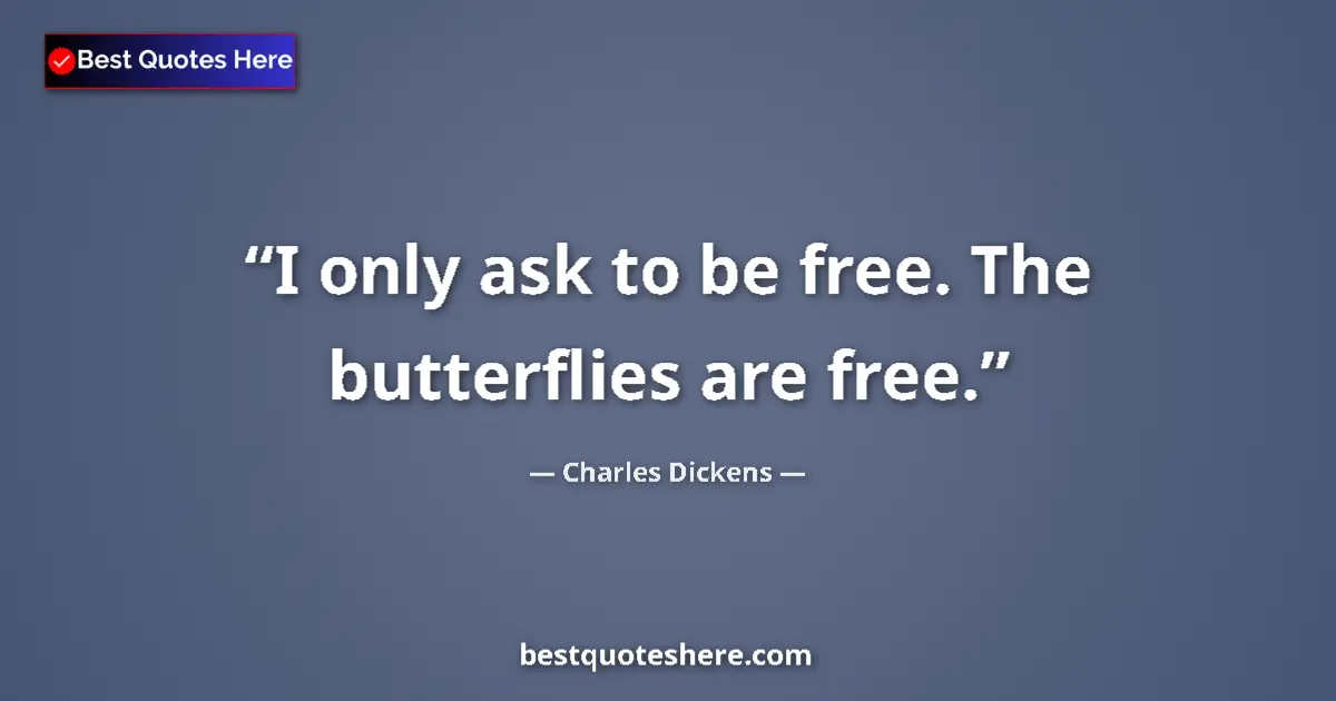 Quote by Charles Dickens: I only ask to be free. The butterflies are free....