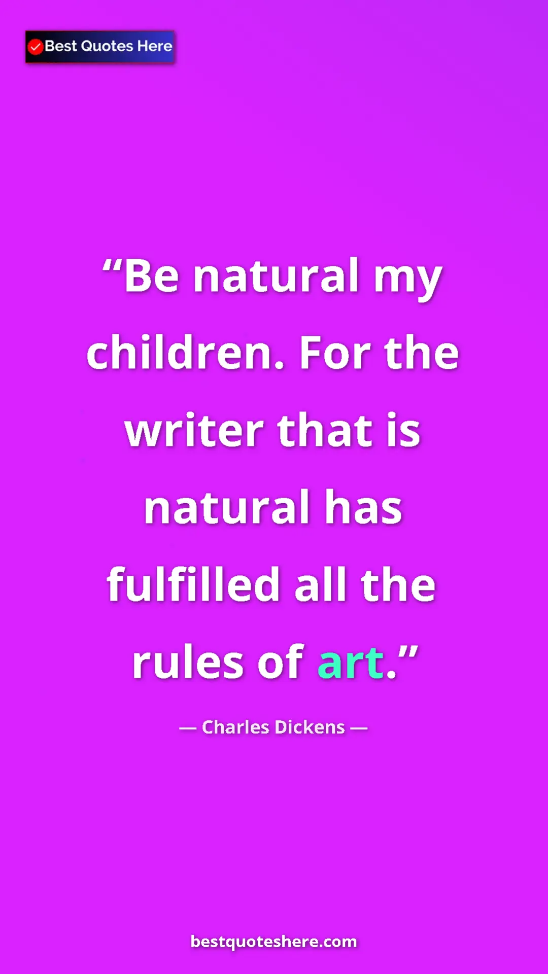 Charles Dickens Quote Card: "Be natural my children. For the writer that is natural has..." Pinterest quote poster by Charles Dickens: "Be natural my children. For the writer that is natural has..."