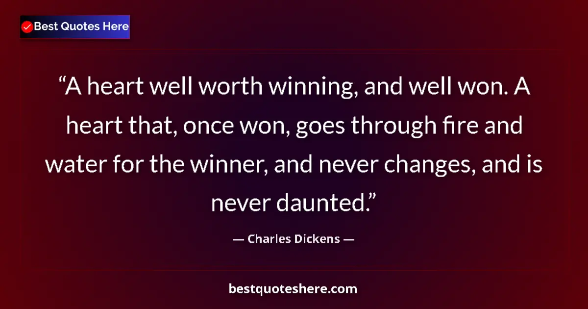 Quote by Charles Dickens: A heart well worth winning, and well won. A heart that, once won, goes through fire and water for th...
