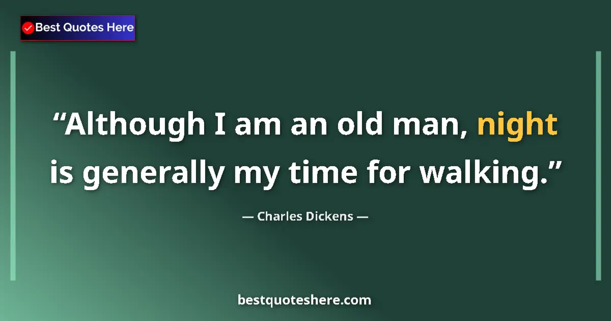 Quote by Charles Dickens: Although I am an old man, night is generally my time for walking....