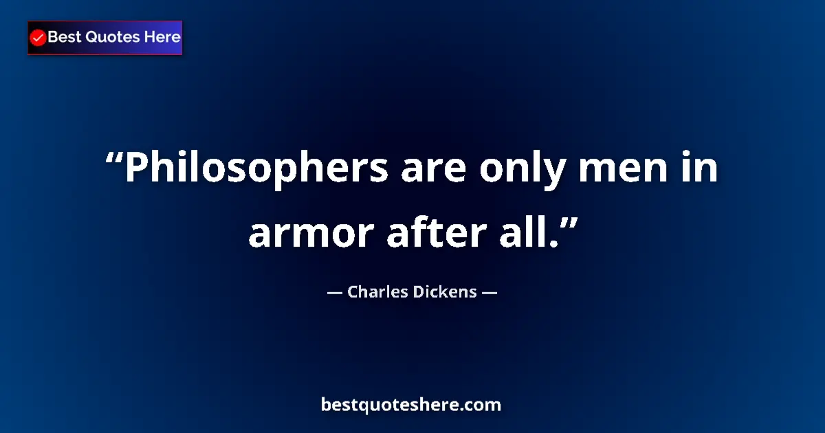 Charles Dickens quote: "Philosophers are only men in armor after all."