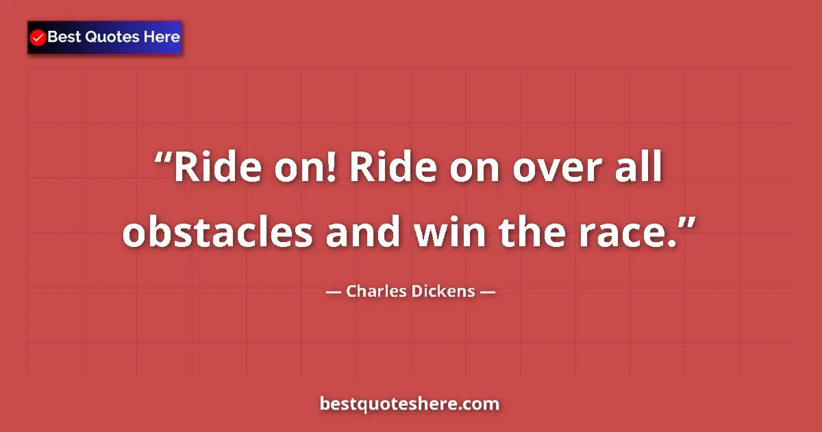 Quote by Charles Dickens: Ride on! Ride on over all obstacles and win the race....