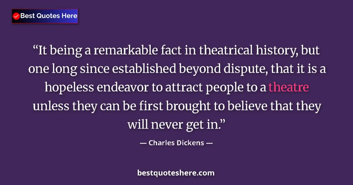 Quote by Charles Dickens: It being a remarkable fact in theatrical history, but one long since established beyond dispute, tha...