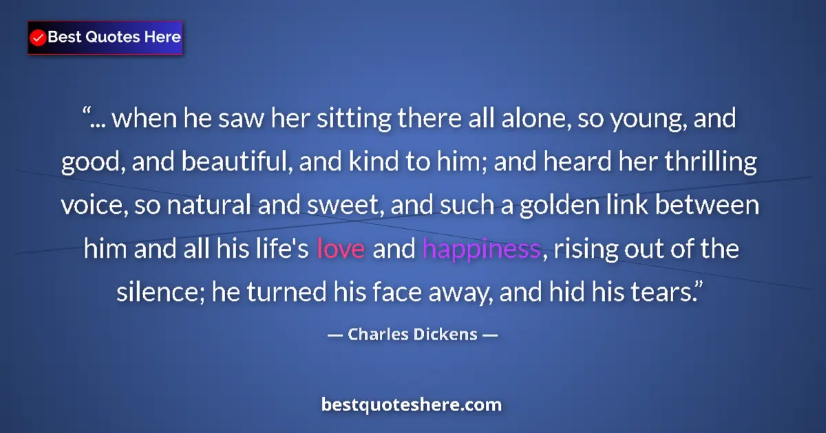 Quote by Charles Dickens: ... when he saw her sitting there all alone, so young, and good, and beautiful, and kind to him; and...