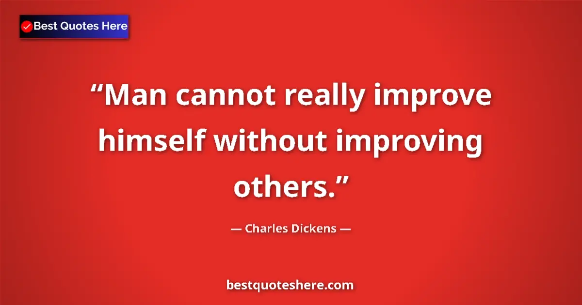 Quote by Charles Dickens: Man cannot really improve himself without improving others....