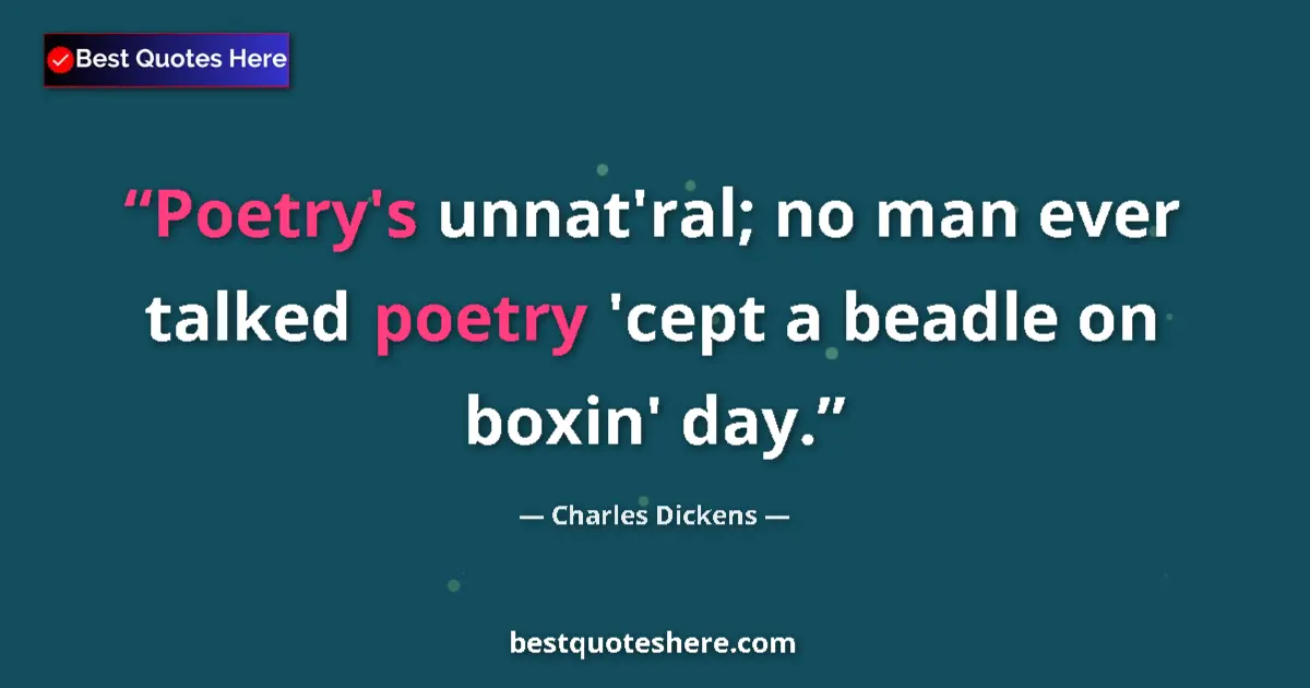 Quote by Charles Dickens: Poetry's unnat'ral; no man ever talked poetry 'cept a beadle on boxin' day....