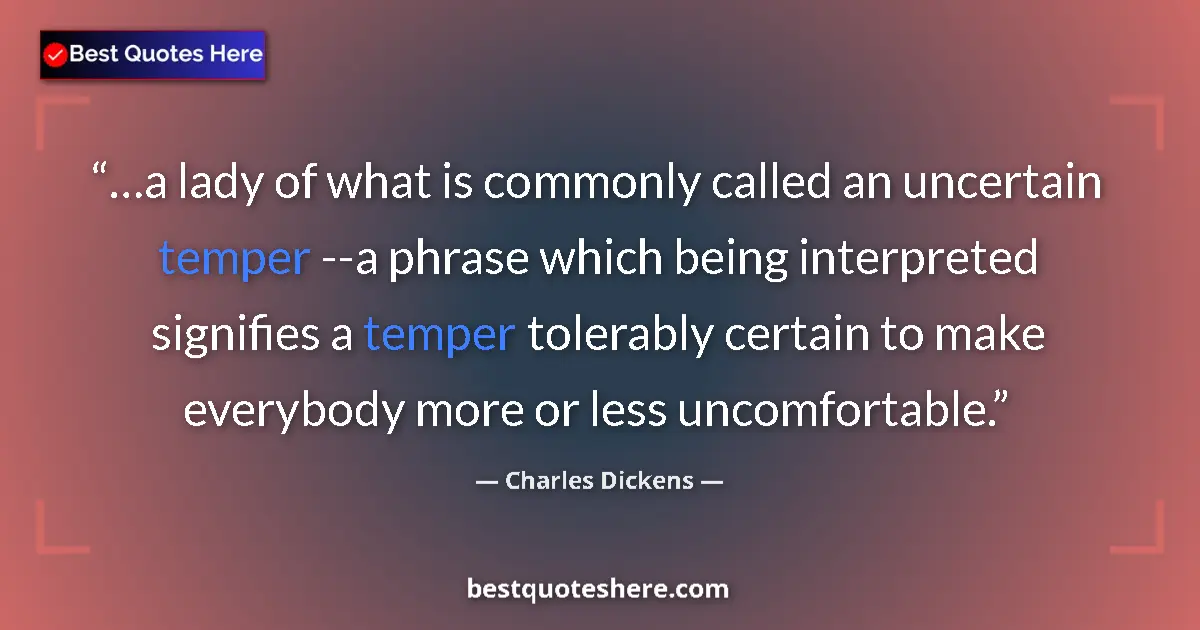 Quote by Charles Dickens: …a lady of what is commonly called an uncertain temper --a phrase which being interpreted signifies ...