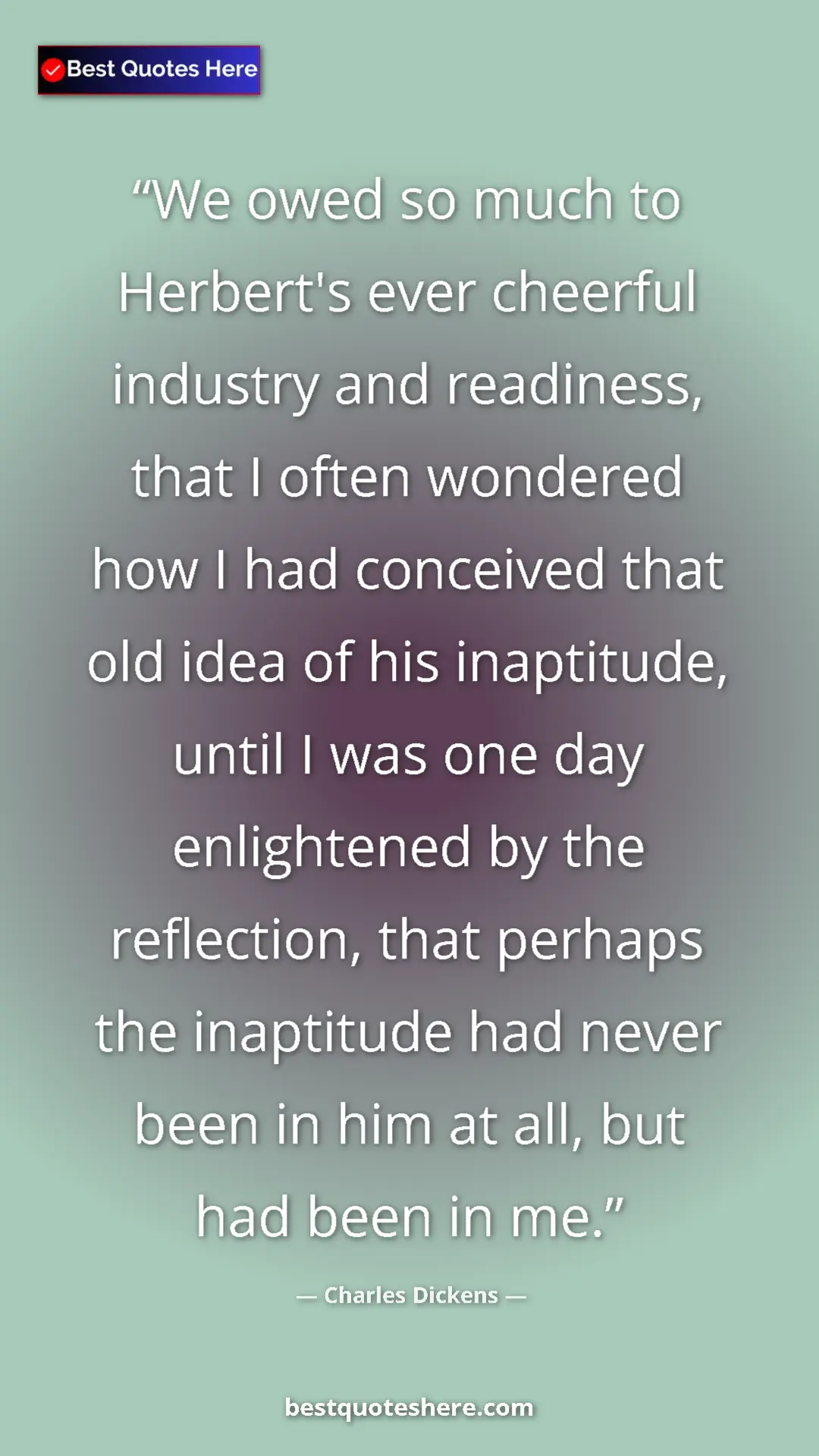 Charles Dickens Quote Card: "We owed so much to Herbert's ever cheerful industry and..." Pinterest quote poster by Charles Dickens: "We owed so much to Herbert's ever cheerful industry and..."