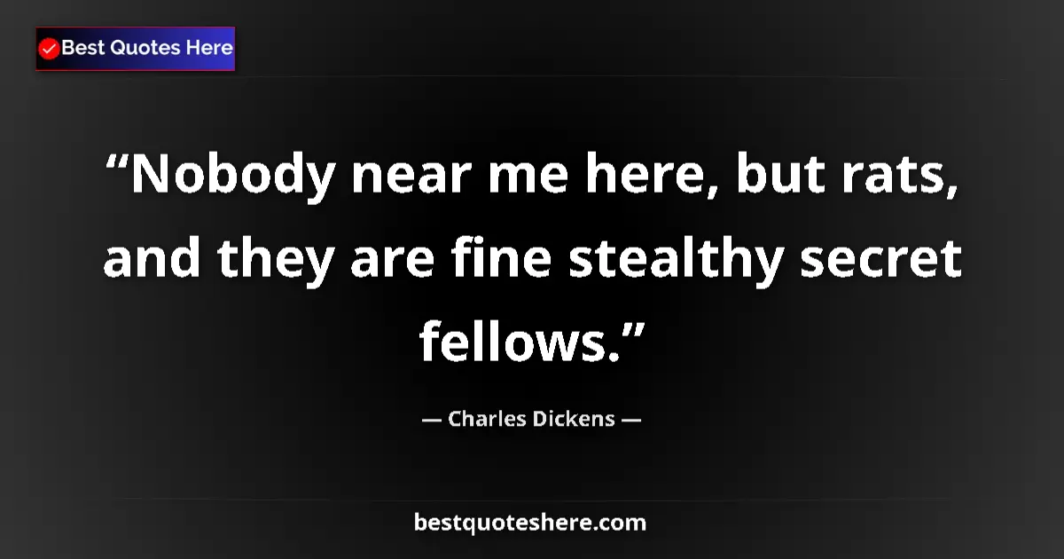 Quote by Charles Dickens: Nobody near me here, but rats, and they are fine stealthy secret fellows....