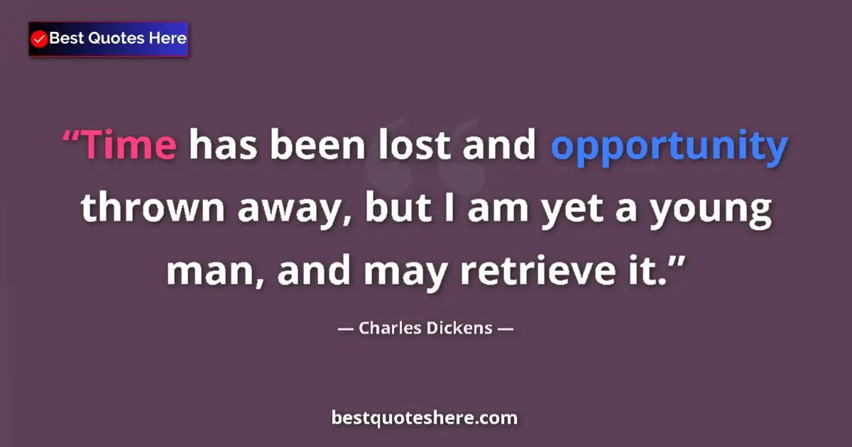 Image for the quote by Charles Dickens: Time has been lost and opportunity thrown away, but I am yet a young man, and may retrieve it....