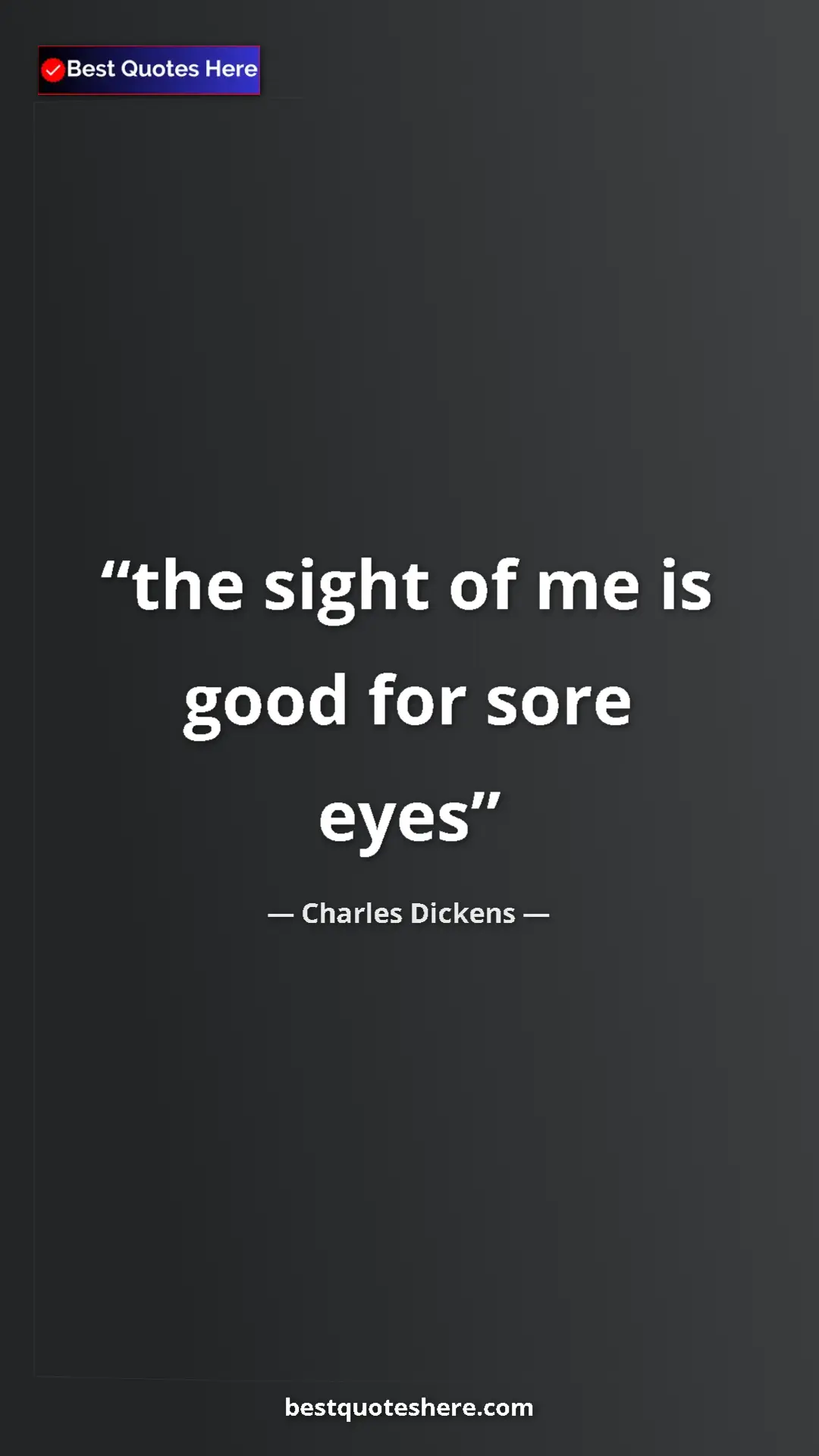 Charles Dickens Quote Card: "the sight of me is good for sore eyes" Pinterest quote poster by Charles Dickens: "the sight of me is good for sore eyes"