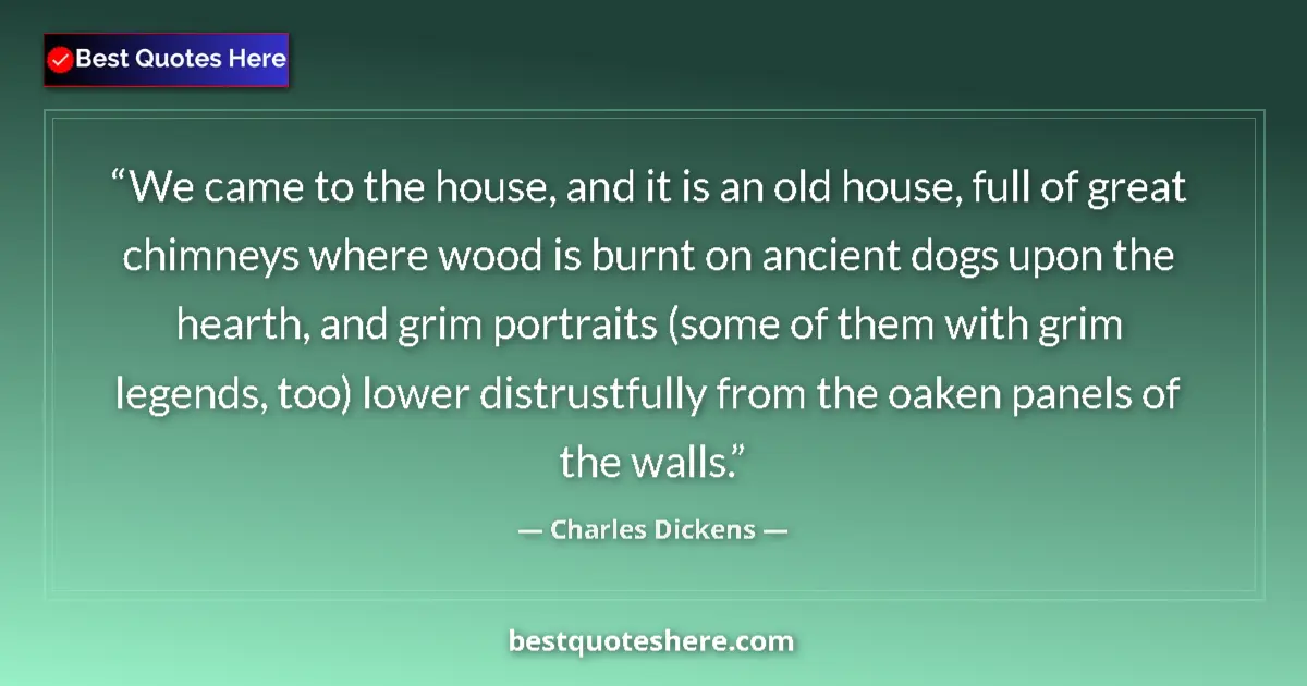 Quote by Charles Dickens: We came to the house, and it is an old house, full of great chimneys where wood is burnt on ancient ...