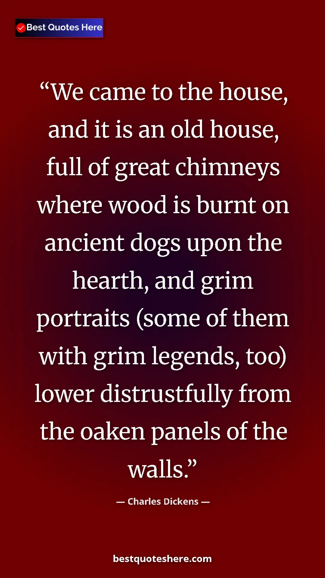 Charles Dickens Quote Card: "We came to the house, and it is an old house, full of great..." Pinterest quote poster by Charles Dickens: "We came to the house, and it is an old house, full of great..."
