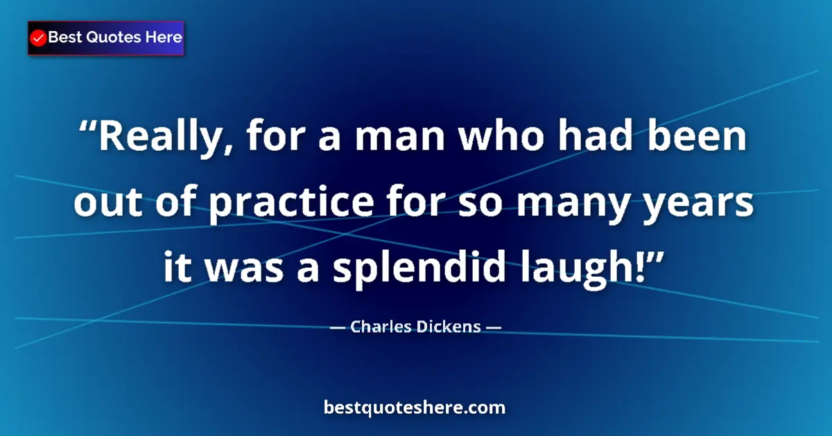 Quote by Charles Dickens: Really, for a man who had been out of practice for so many years it was a splendid laugh!...