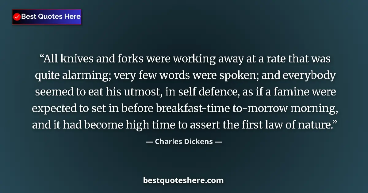 Quote by Charles Dickens: All knives and forks were working away at a rate that was quite alarming; very few words were spoken...