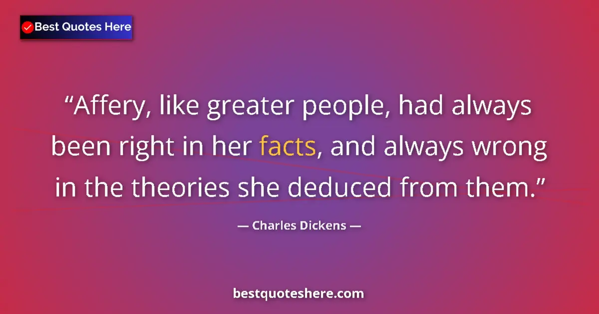 Quote by Charles Dickens: Affery, like greater people, had always been right in her facts, and always wrong in the theories sh...