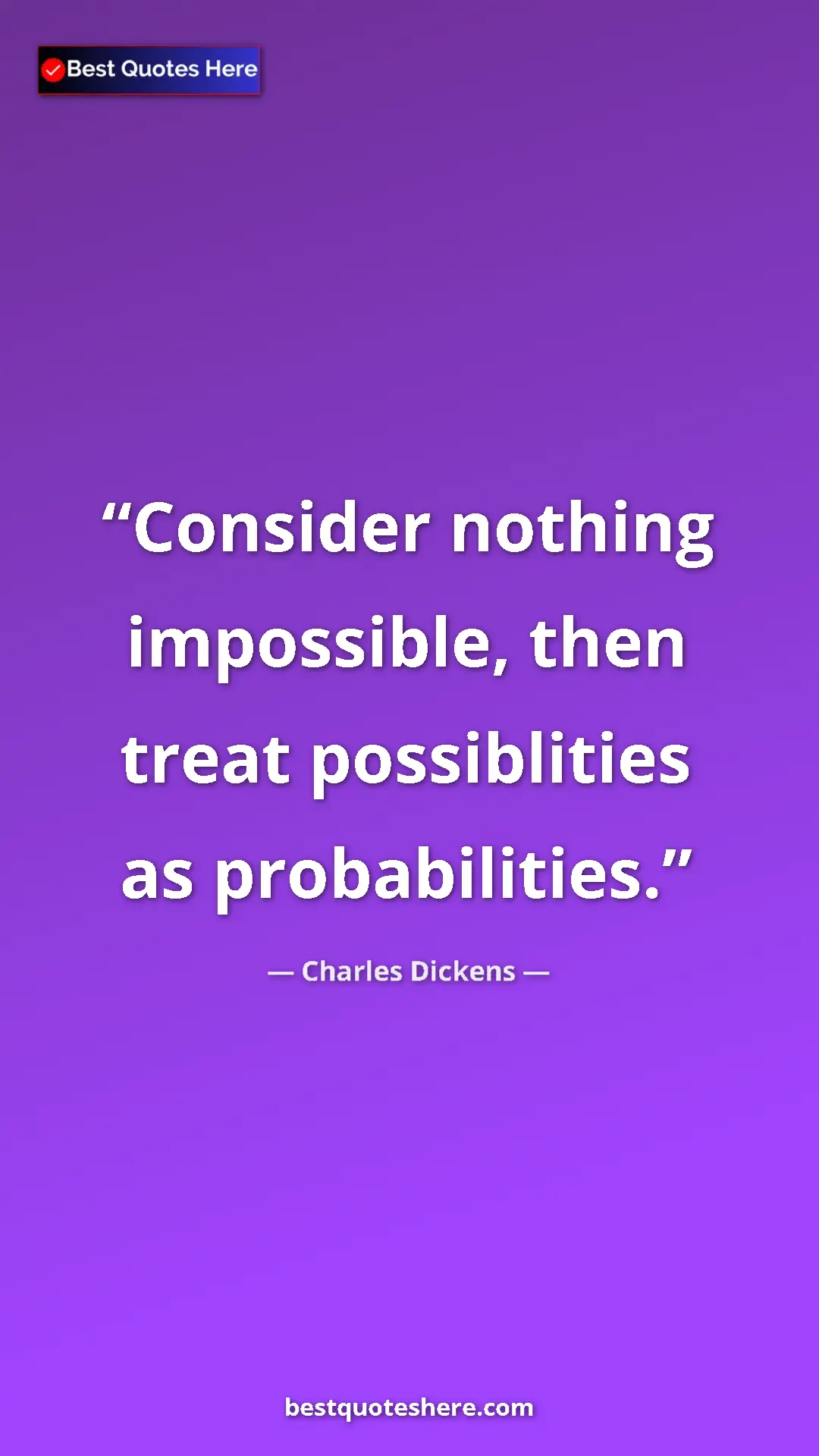 Charles Dickens Quote Card: "Consider nothing impossible, then treat possiblities as..." Pinterest quote poster by Charles Dickens: "Consider nothing impossible, then treat possiblities as..."