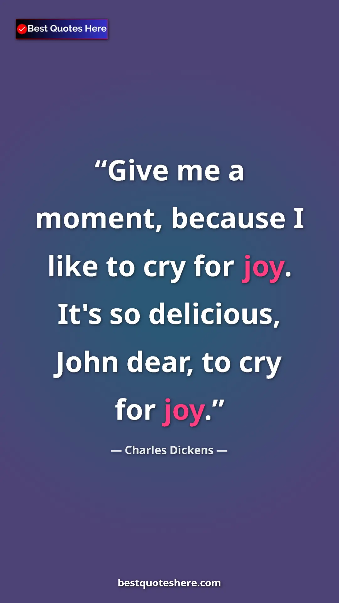 Charles Dickens Quote Card: "Give me a moment, because I like to cry for joy. It's so..." Pinterest quote poster by Charles Dickens: "Give me a moment, because I like to cry for joy. It's so..."