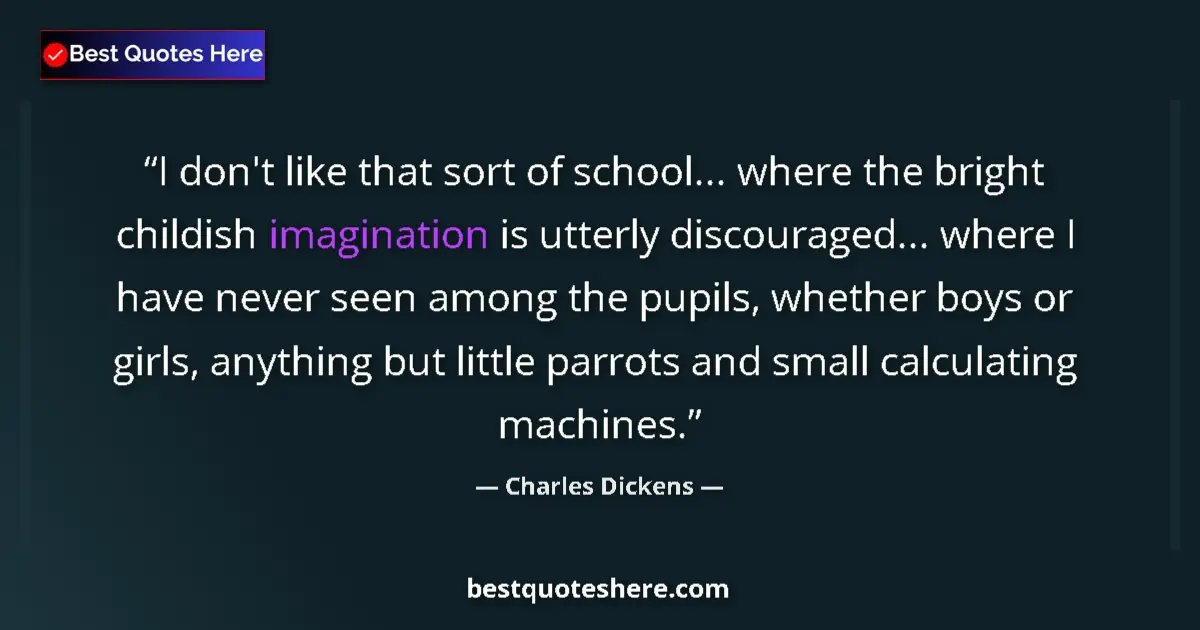 Quote by Charles Dickens: I don't like that sort of school... where the bright childish imagination is utterly discouraged... ...