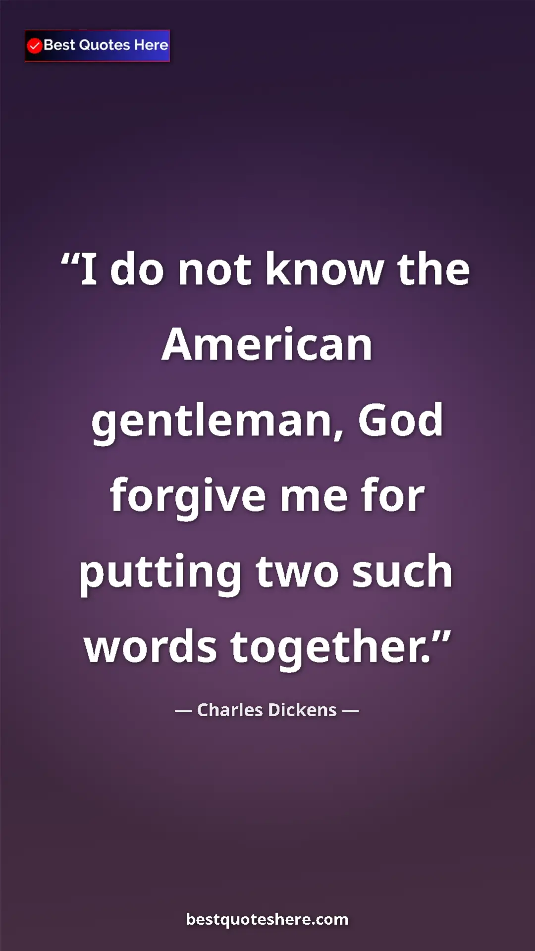 Charles Dickens Quote Card: "I do not know the American gentleman, God forgive me for..." Pinterest quote poster by Charles Dickens: "I do not know the American gentleman, God forgive me for..."