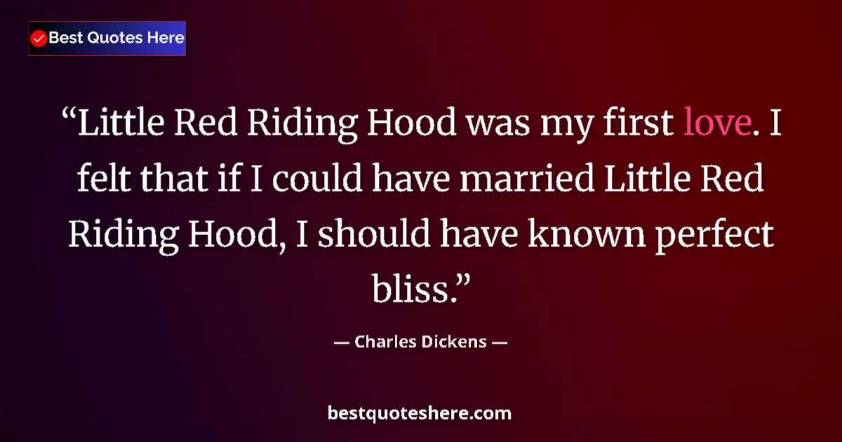 Quote by Charles Dickens: Little Red Riding Hood was my first love. I felt that if I could have married Little Red Riding Hood...