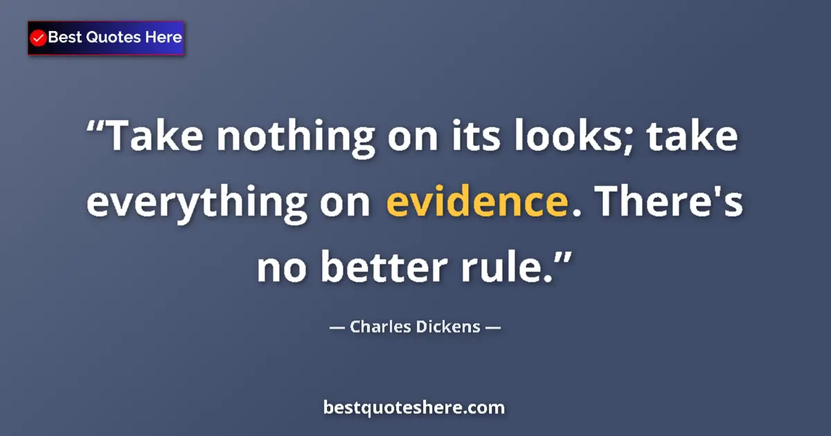 Quote by Charles Dickens: Take nothing on its looks; take everything on evidence. There's no better rule....