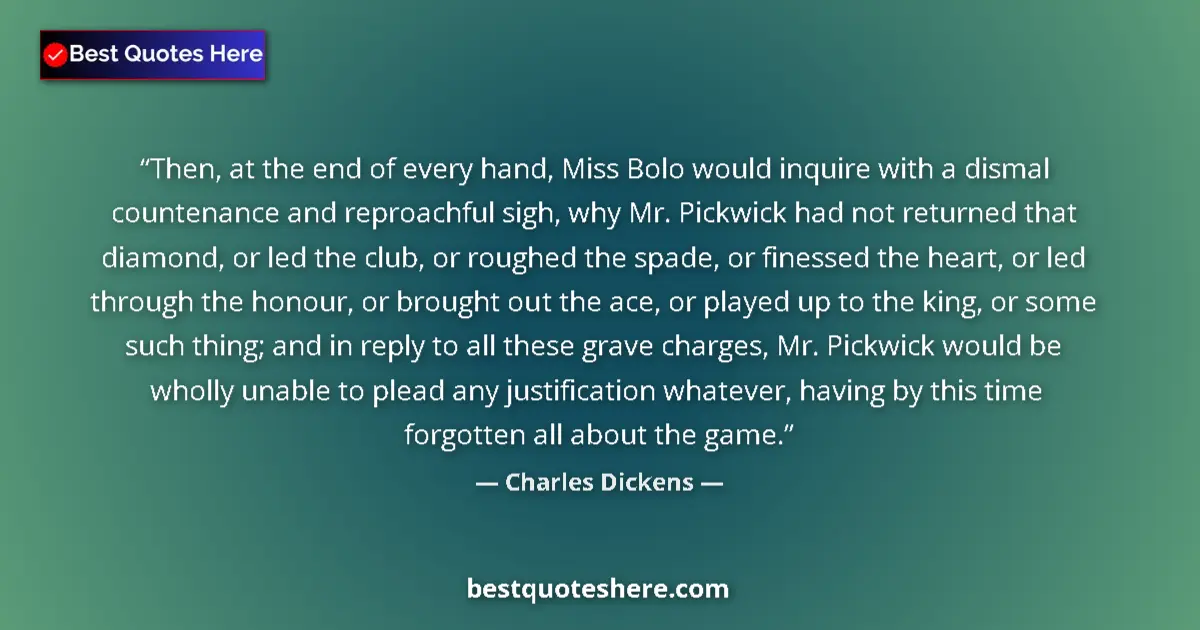 Quote by Charles Dickens: Then, at the end of every hand, Miss Bolo would inquire with a dismal countenance and reproachful si...