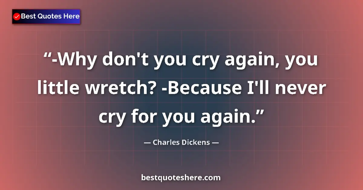 Quote by Charles Dickens: -Why don't you cry again, you little wretch? -Because I'll never cry for you again....