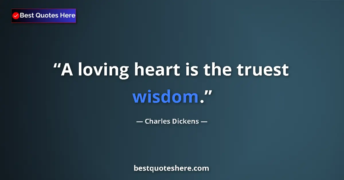 Quote by Charles Dickens: A loving heart is the truest wisdom....