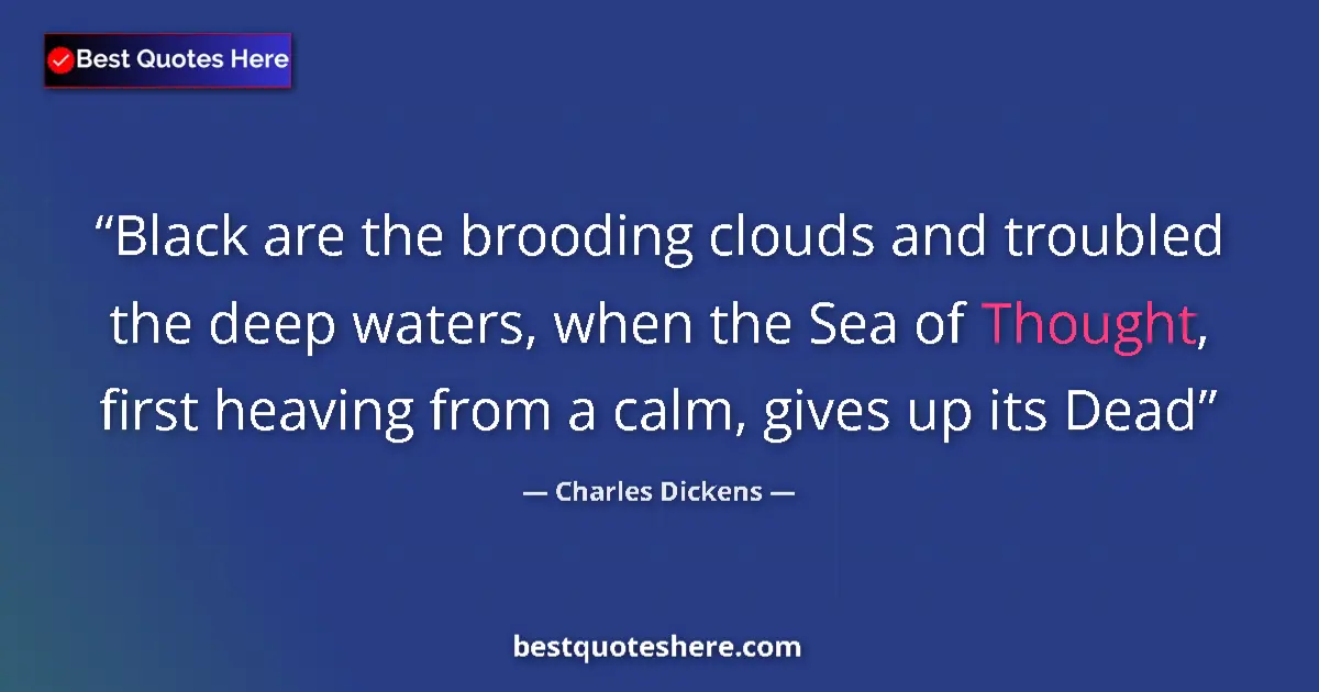 Quote by Charles Dickens: Black are the brooding clouds and troubled the deep waters, when the Sea of Thought, first heaving f...
