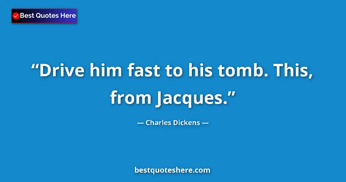 Quote by Charles Dickens: Drive him fast to his tomb. This, from Jacques....