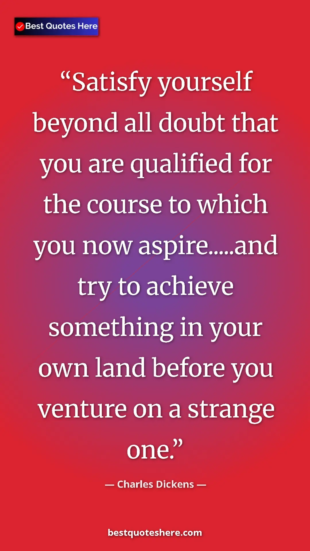 Charles Dickens Quote Card: "Satisfy yourself beyond all doubt that you are qualified..." Pinterest quote poster by Charles Dickens: "Satisfy yourself beyond all doubt that you are qualified..."