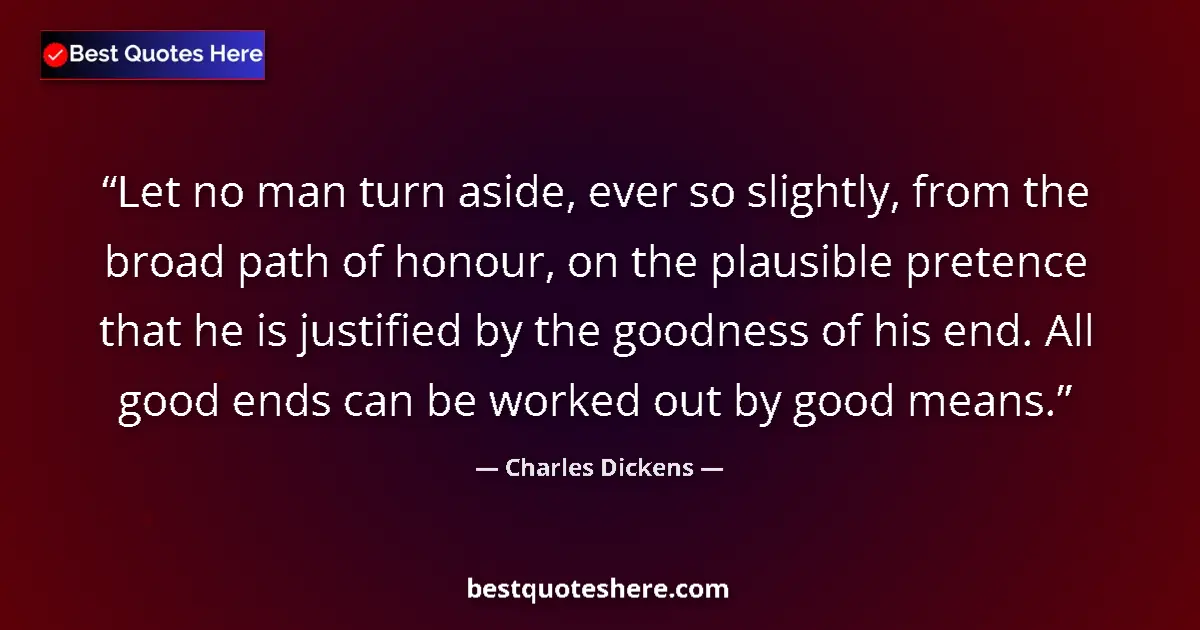 Quote by Charles Dickens: Let no man turn aside, ever so slightly, from the broad path of honour, on the plausible pretence th...