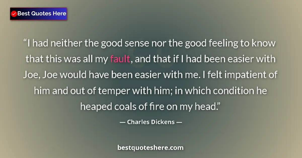 Quote by Charles Dickens: I had neither the good sense nor the good feeling to know that this was all my fault, and that if I ...