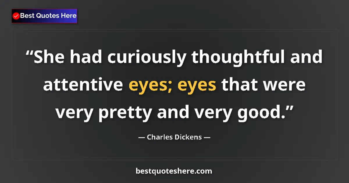 Quote by Charles Dickens: She had curiously thoughtful and attentive eyes; eyes that were very pretty and very good....