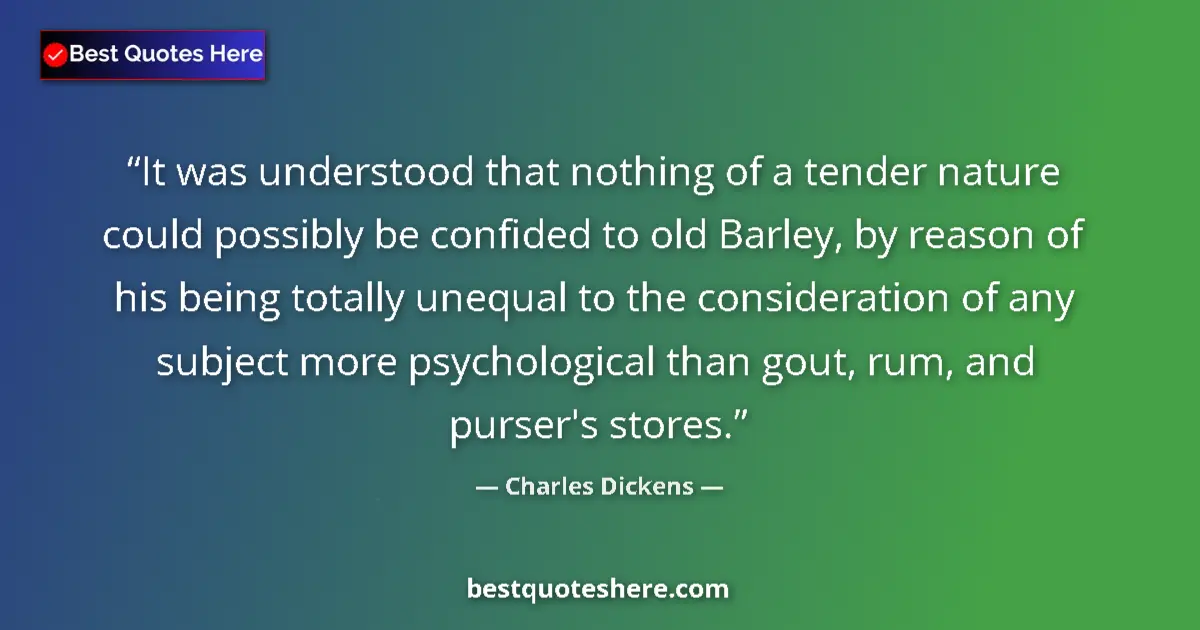 Quote by Charles Dickens: It was understood that nothing of a tender nature could possibly be confided to old Barley, by reaso...