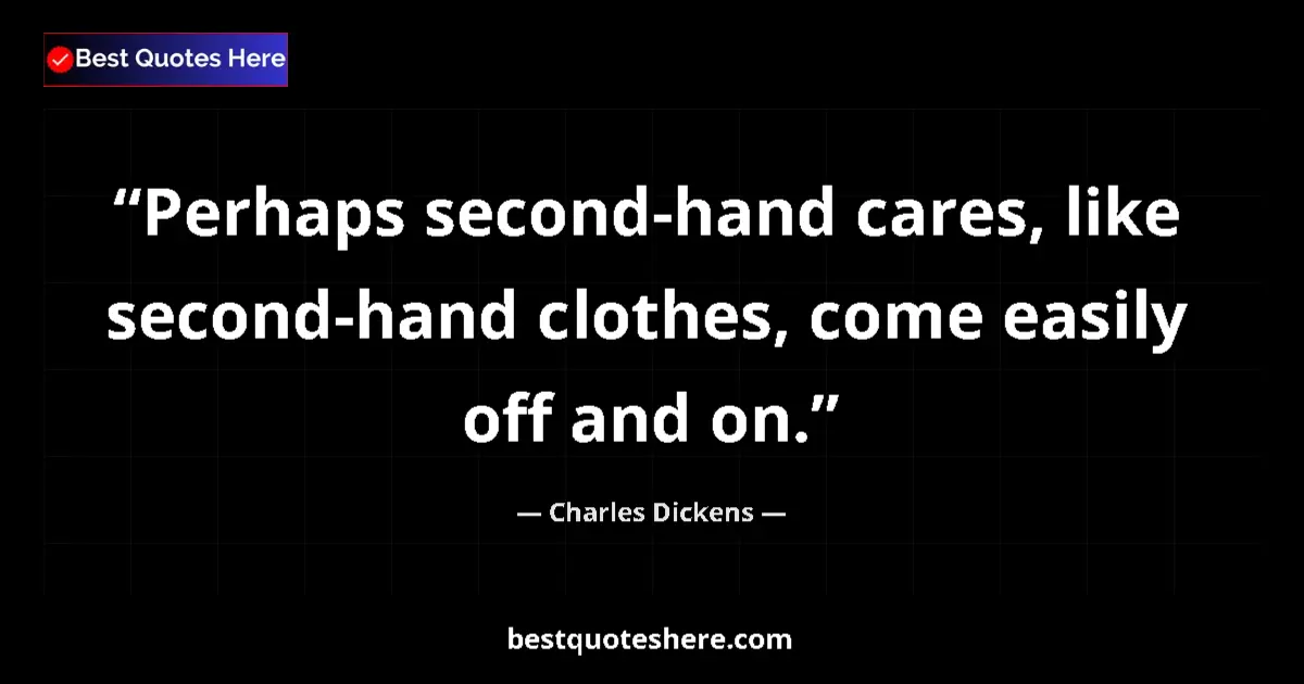 Quote by Charles Dickens: Perhaps second-hand cares, like second-hand clothes, come easily off and on....