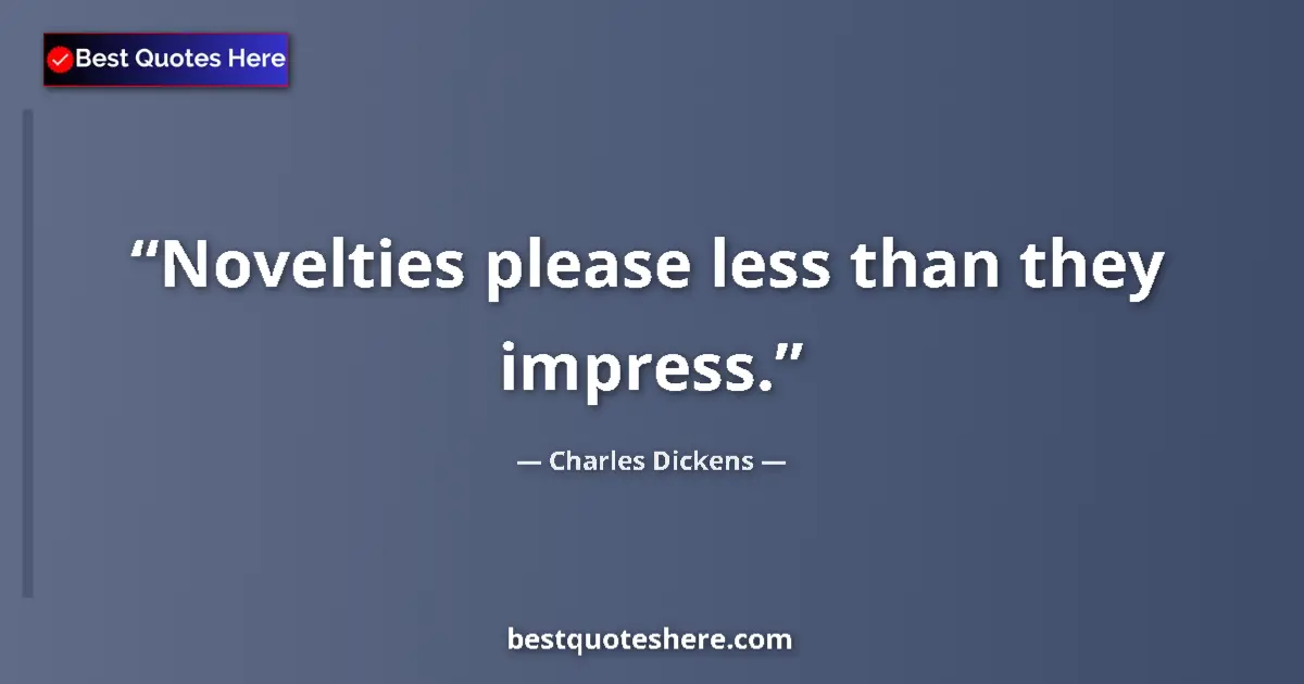 Quote by Charles Dickens: Novelties please less than they impress....