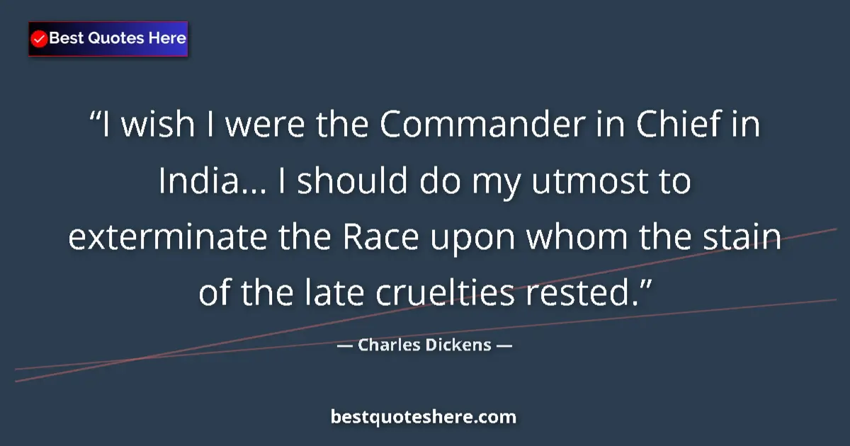 Quote by Charles Dickens: I wish I were the Commander in Chief in India... I should do my utmost to exterminate the Race upon ...