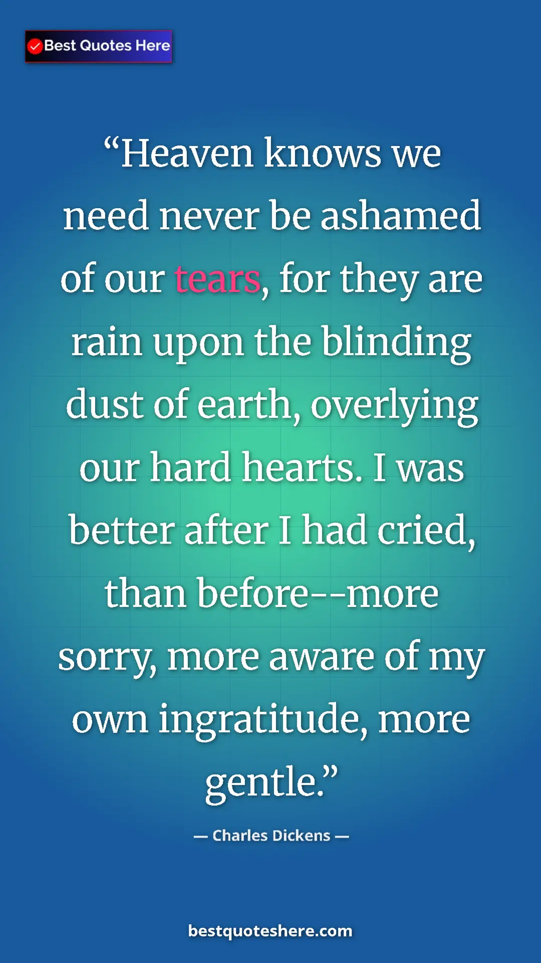 Charles Dickens Quote Card: "Heaven knows we need never be ashamed of our tears, for..." Pinterest quote poster by Charles Dickens: "Heaven knows we need never be ashamed of our tears, for..."