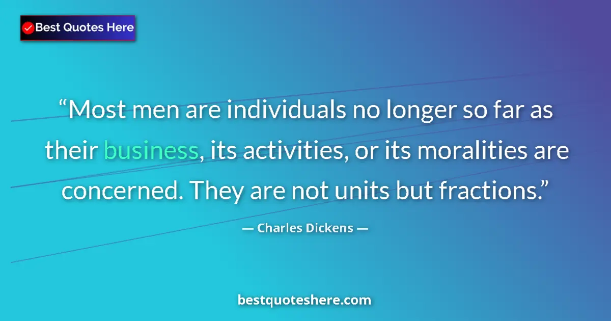 Quote by Charles Dickens: Most men are individuals no longer so far as their business, its activities, or its moralities are c...