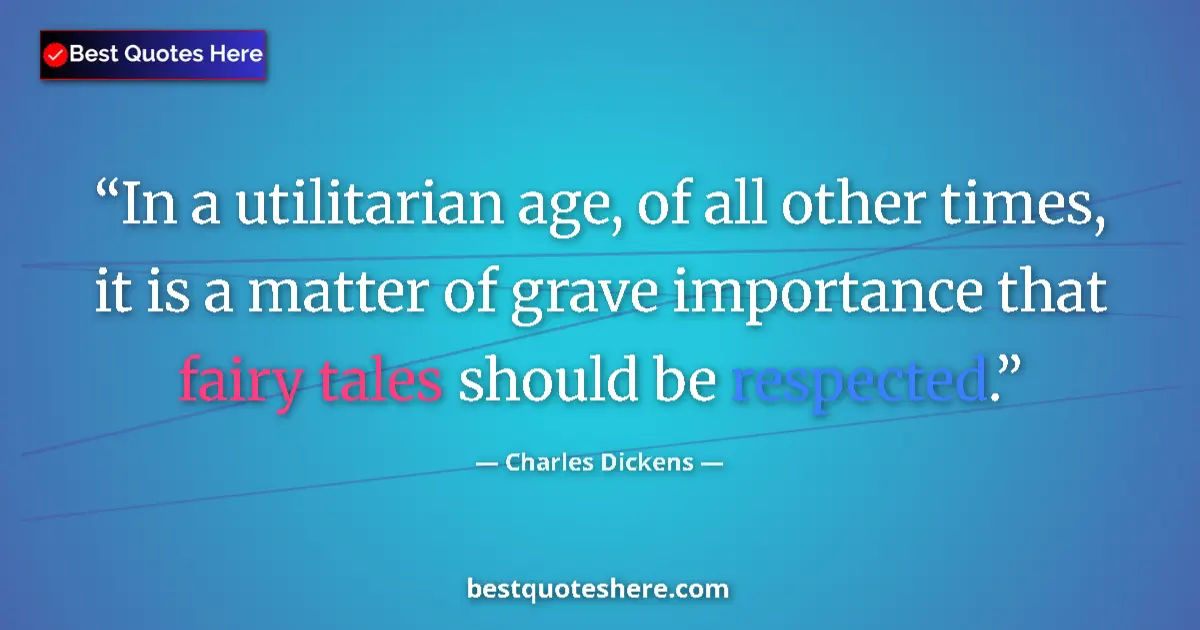 Image for the quote by Charles Dickens: In a utilitarian age, of all other times, it is a matter of grave importance that fairy tales should...