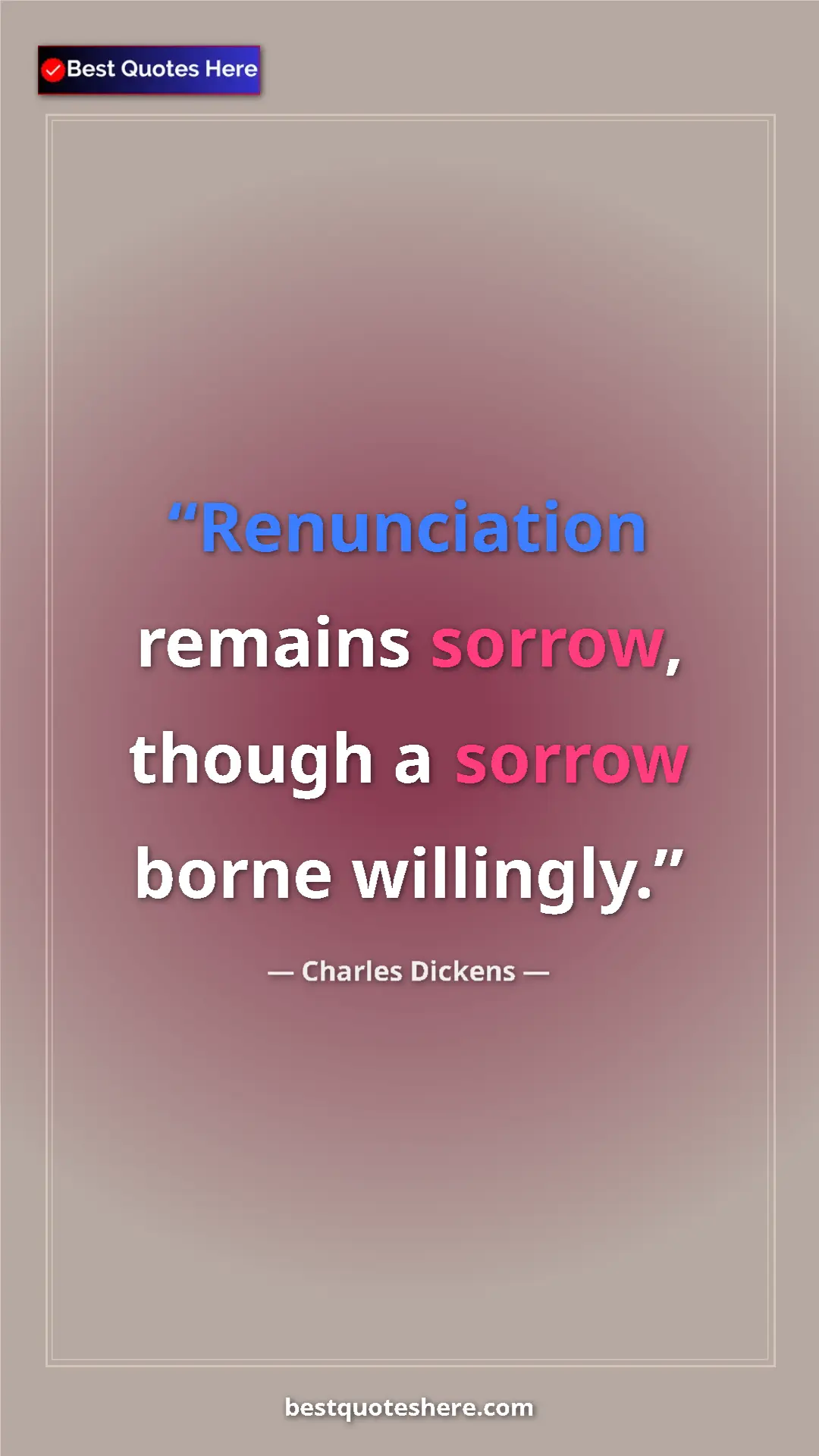Charles Dickens Quote Card: "Renunciation remains sorrow, though a sorrow borne..." Pinterest quote poster by Charles Dickens: "Renunciation remains sorrow, though a sorrow borne..."