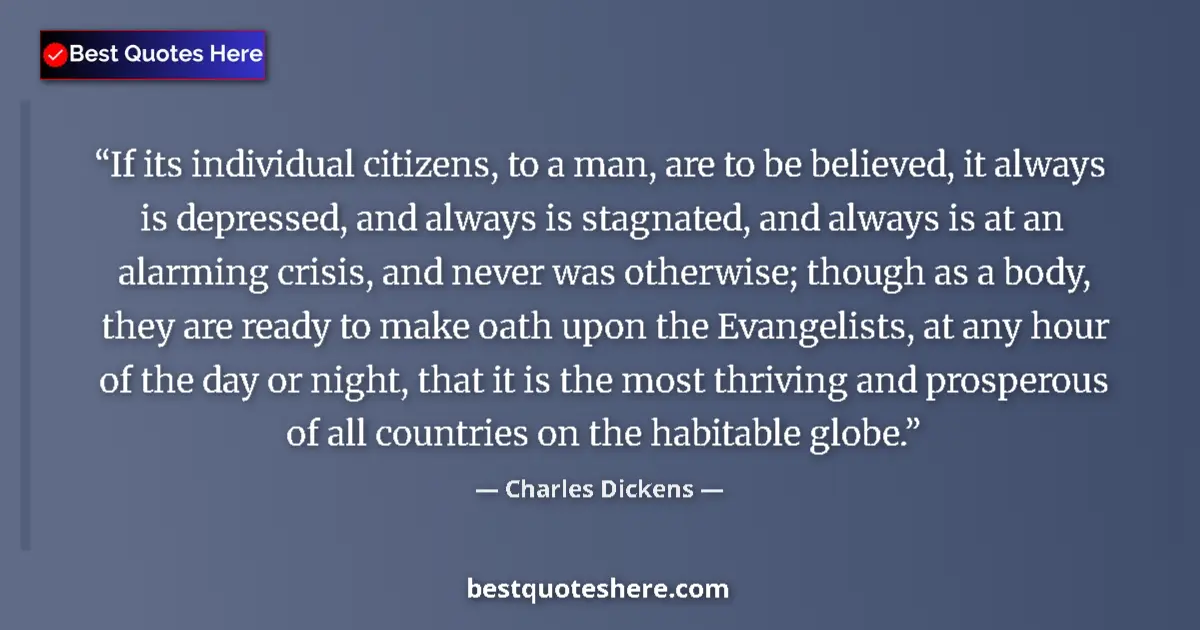 Quote by Charles Dickens: If its individual citizens, to a man, are to be believed, it always is depressed, and always is stag...