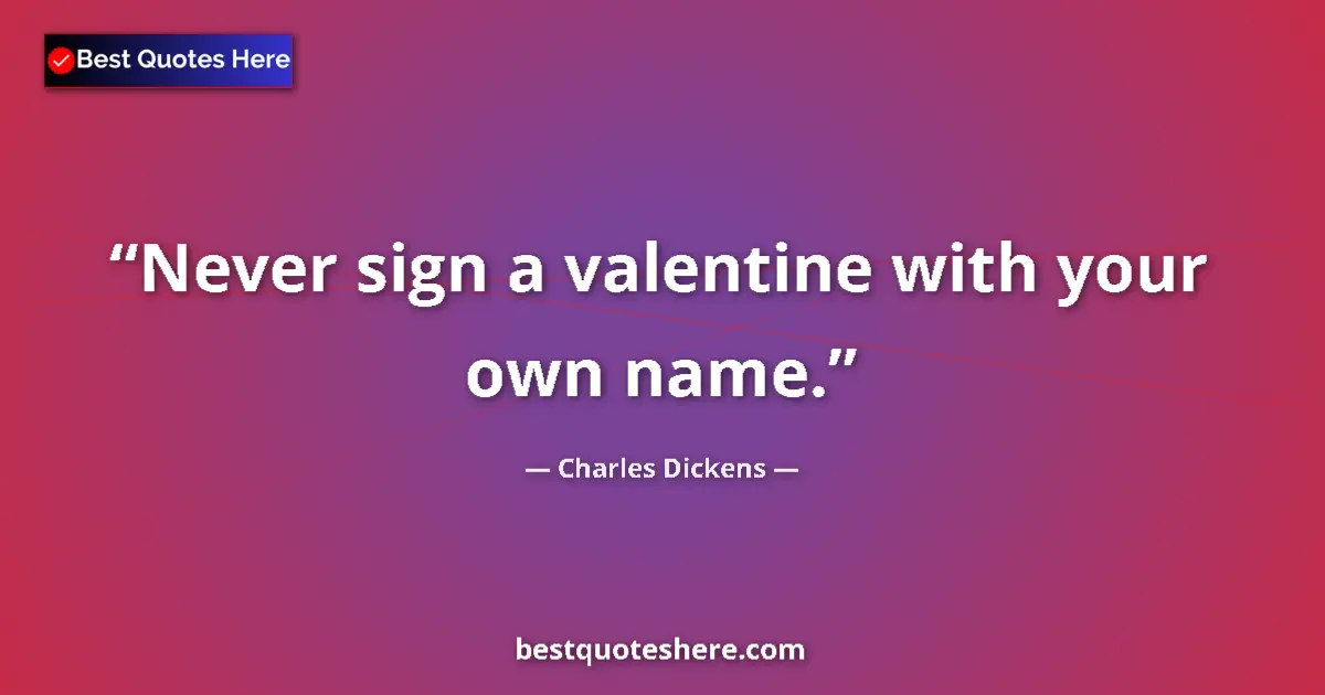 Quote by Charles Dickens: Never sign a valentine with your own name....