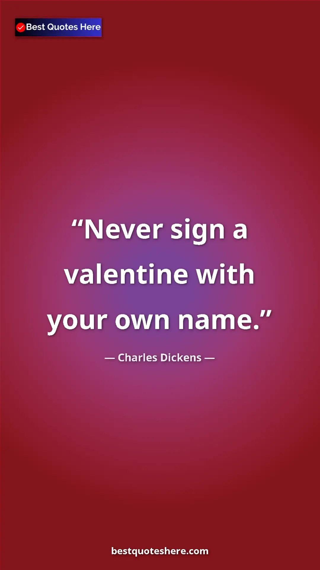 Charles Dickens Quote Card: "Never sign a valentine with your own name." Pinterest quote poster by Charles Dickens: "Never sign a valentine with your own name."