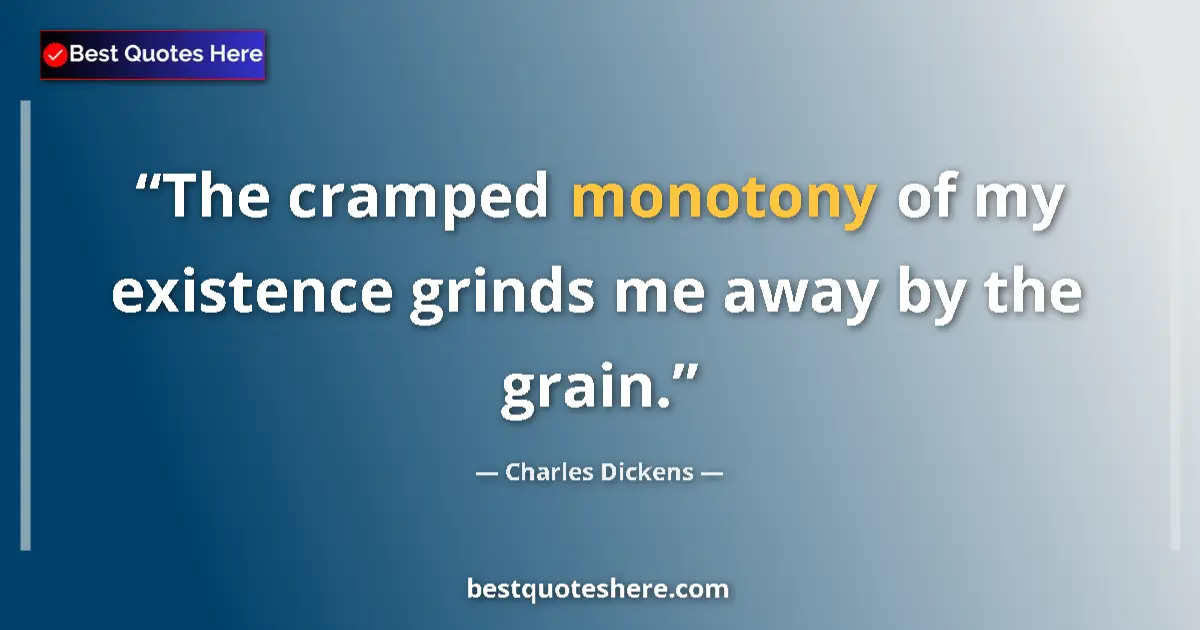 Quote by Charles Dickens: The cramped monotony of my existence grinds me away by the grain....