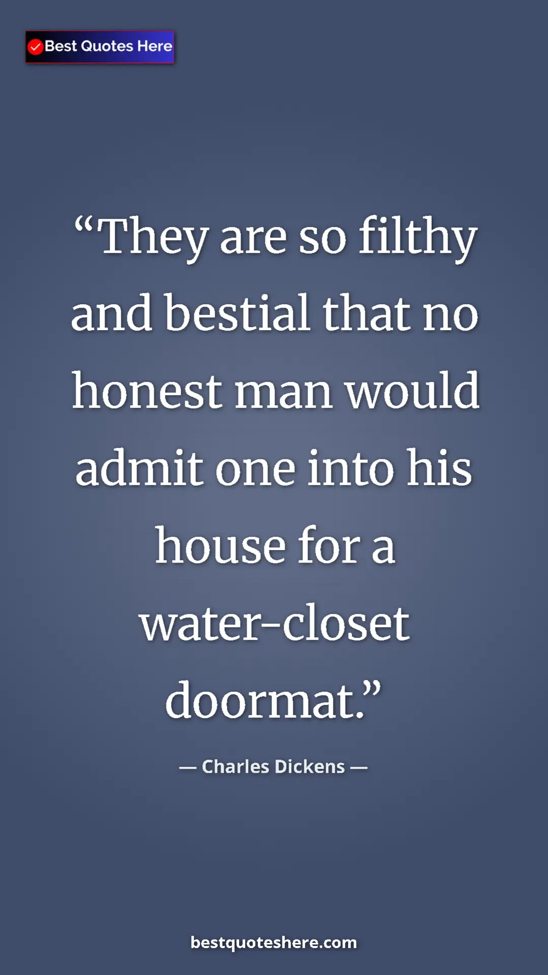Charles Dickens Quote Card: "They are so filthy and bestial that no honest man would..." Pinterest quote poster by Charles Dickens: "They are so filthy and bestial that no honest man would..."